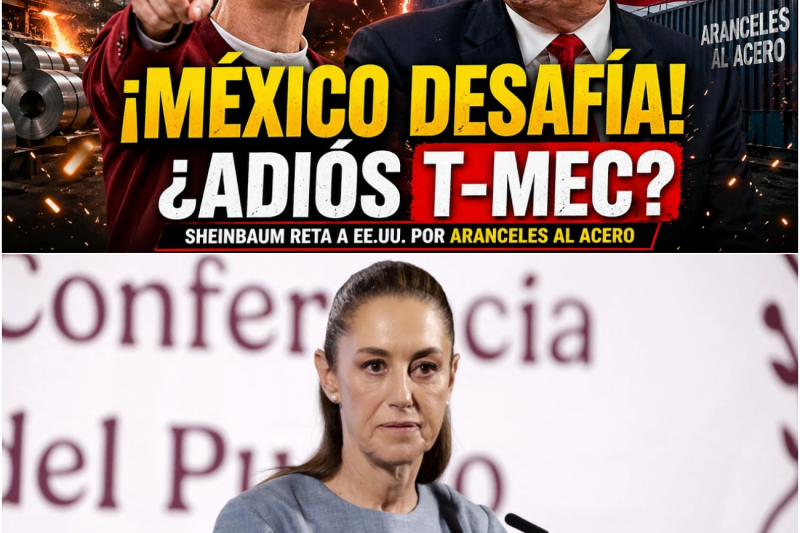 ¡Jaque mate a Washington! México lanza un ultimátum histórico y amenaza con abandonar el T-MEC si EE. UU. no elimina los aranceles al acero
