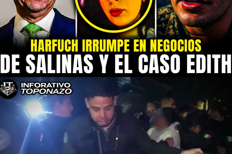 HARFUCH IRRUMPE 9 NEGOCIOS de SALINAS VINCULADOS al CASO EDITH GUADALUPE y REVELA NUEVAS PRUEBAS